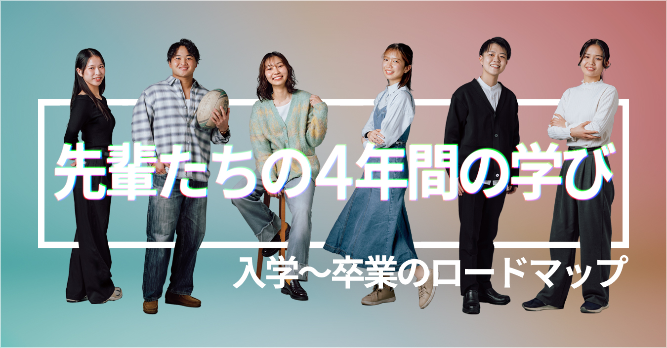 先輩たちの4年間の学び 入学〜卒業のロードマップ